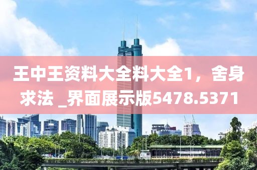 王中王資料大全料大全1，舍身求法 _界面展示版5478.5371