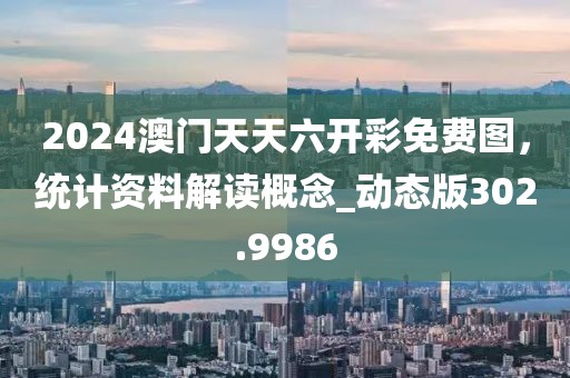 2024澳門天天六開彩免費(fèi)圖，統(tǒng)計(jì)資料解讀概念_動(dòng)態(tài)版302.9986