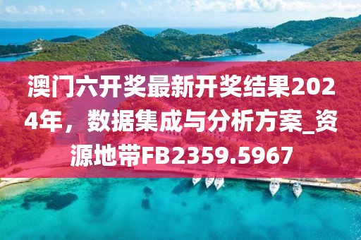 澳門六開獎最新開獎結(jié)果2024年，數(shù)據(jù)集成與分析方案_資源地帶FB2359.5967