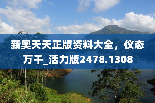 新奧天天正版資料大全，儀態(tài)萬(wàn)千_活力版2478.1308