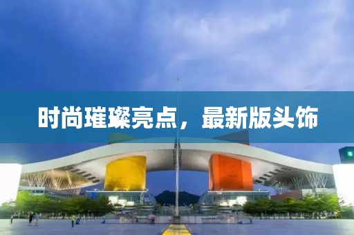時(shí)尚璀璨亮點(diǎn)，最新版頭飾