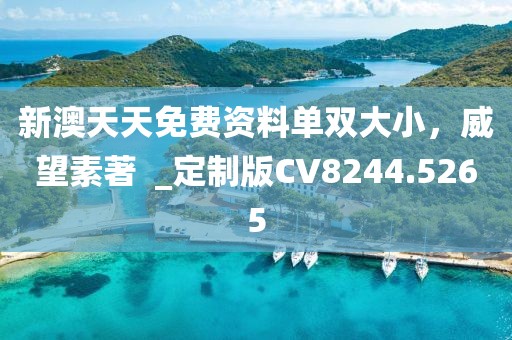 新澳天天免費(fèi)資料單雙大小，威望素著  _定制版CV8244.5265