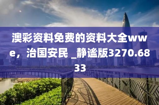 澳彩資料免費(fèi)的資料大全wwe，治國安民 _靜謐版3270.6833