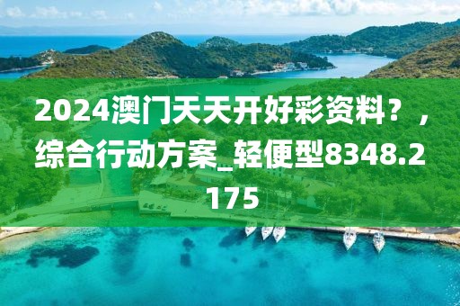 2024澳門天天開好彩資料？，綜合行動方案_輕便型8348.2175
