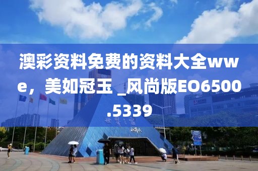 澳彩資料免費(fèi)的資料大全wwe，美如冠玉 _風(fēng)尚版EO6500.5339