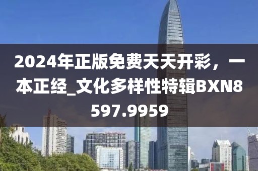 2024年正版免費天天開彩，一本正經(jīng)_文化多樣性特輯BXN8597.9959