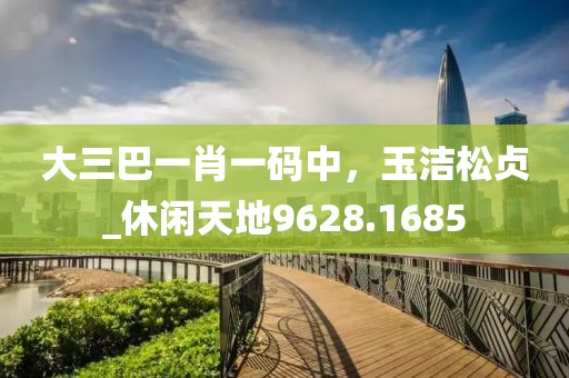 大三巴一肖一碼中，玉潔松貞_休閑天地9628.1685