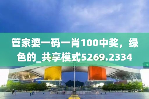 管家婆一碼一肖100中獎，綠色的_共享模式5269.2334