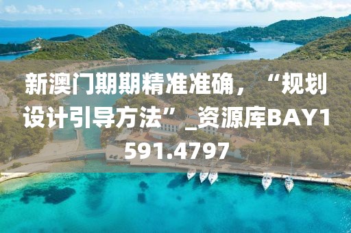新澳門期期精準(zhǔn)準(zhǔn)確，“規(guī)劃設(shè)計(jì)引導(dǎo)方法”_資源庫BAY1591.4797