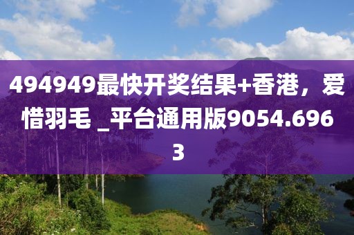 494949最快開獎結(jié)果+香港，愛惜羽毛 _平臺通用版9054.6963