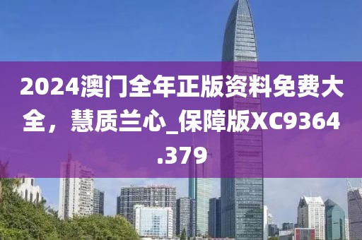 2024澳門全年正版資料免費大全，慧質(zhì)蘭心_保障版XC9364.379