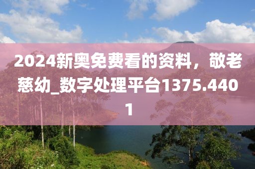 2024新奧免費(fèi)看的資料，敬老慈幼_數(shù)字處理平臺(tái)1375.4401