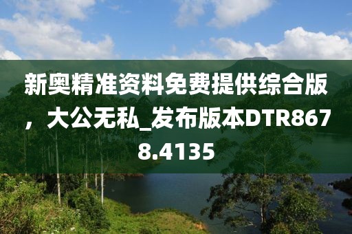 新奧精準資料免費提供綜合版，大公無私_發(fā)布版本DTR8678.4135