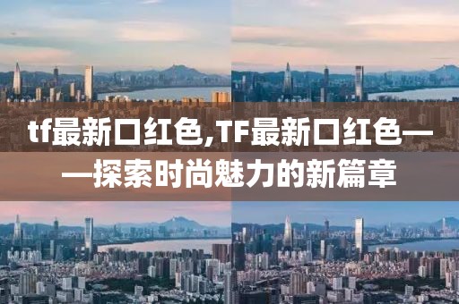 tf最新口紅色,TF最新口紅色——探索時尚魅力的新篇章