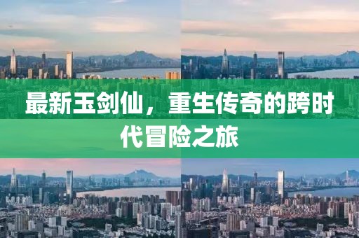 最新玉劍仙，重生傳奇的跨時(shí)代冒險(xiǎn)之旅