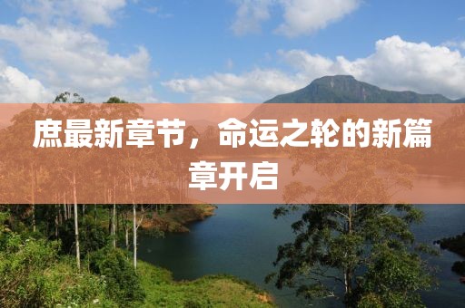 庶最新章節(jié)，命運之輪的新篇章開啟