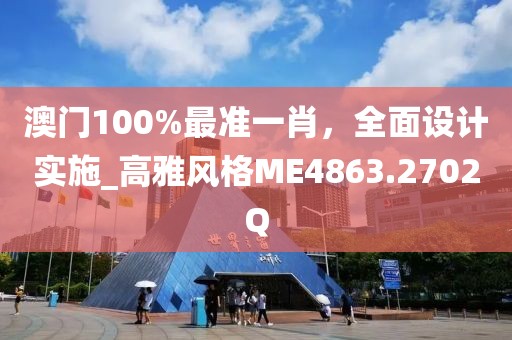 澳門100%最準一肖，全面設(shè)計實施_高雅風格ME4863.2702Q