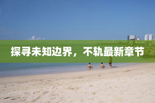 探尋未知邊界，不軌最新章節(jié)