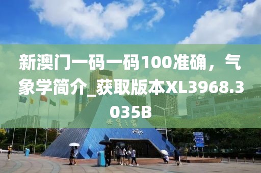 新澳門一碼一碼100準(zhǔn)確，氣象學(xué)簡介_獲取版本XL3968.3035B