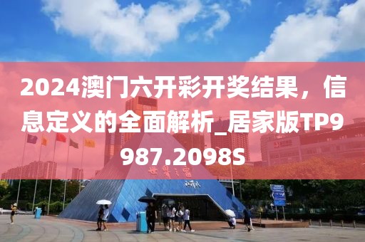 2024澳門(mén)六開(kāi)彩開(kāi)獎(jiǎng)結(jié)果，信息定義的全面解析_居家版TP9987.2098S