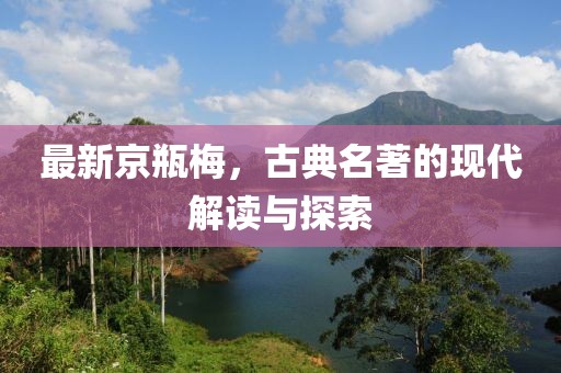 最新京瓶梅，古典名著的現(xiàn)代解讀與探索