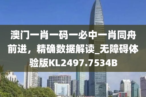 澳門一肖一碼一必中一肖同舟前進，精確數(shù)據(jù)解讀_無障礙體驗版KL2497.7534B