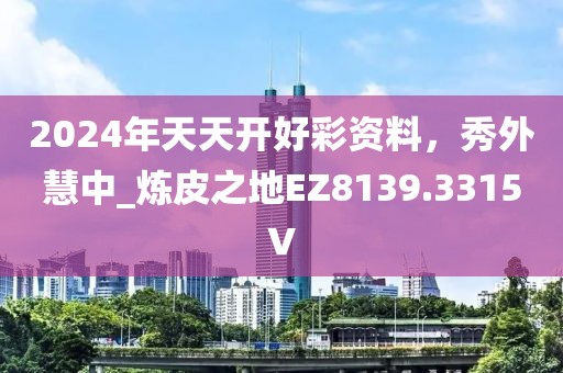 2024年天天開好彩資料，秀外慧中_煉皮之地EZ8139.3315V