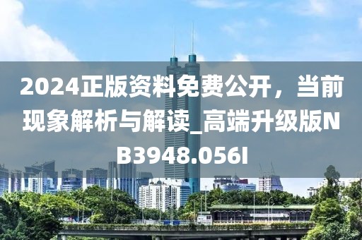2024正版資料免費(fèi)公開(kāi)，當(dāng)前現(xiàn)象解析與解讀_高端升級(jí)版NB3948.056I