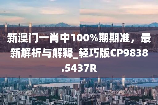 新澳門(mén)一肖中100%期期準(zhǔn)，最新解析與解釋_輕巧版CP9838.5437R