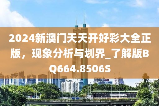 2024新澳門天天開好彩大全正版，現(xiàn)象分析與劃界_了解版BQ664.8506S
