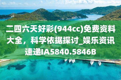 二四六天好彩(944cc)免費(fèi)資料大全，科學(xué)依據(jù)探討_娛樂(lè)資訊速遞IA5840.5846B