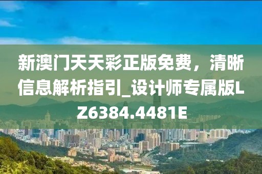 新澳門天天彩正版免費，清晰信息解析指引_設(shè)計師專屬版LZ6384.4481E