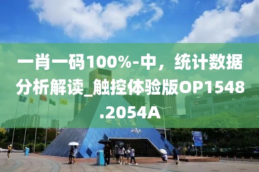 一肖一碼100%-中，統(tǒng)計(jì)數(shù)據(jù)分析解讀_觸控體驗(yàn)版OP1548.2054A