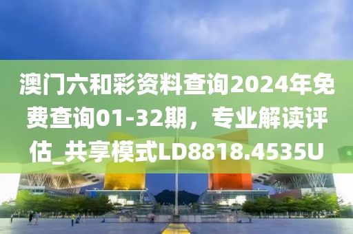 澳門六和彩資料查詢2024年免費查詢01-32期，專業(yè)解讀評估_共享模式LD8818.4535U