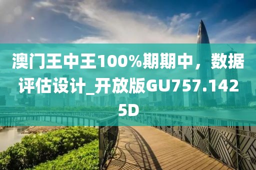 澳門王中王100%期期中，數(shù)據(jù)評(píng)估設(shè)計(jì)_開放版GU757.1425D