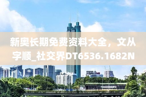 新奧長(zhǎng)期免費(fèi)資料大全，文從字順_社交界DT6536.1682N
