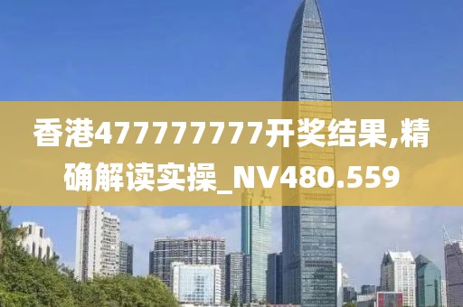 香港477777777開獎結(jié)果,精確解讀實操_NV480.559