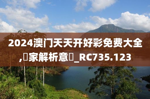 2024澳門天天開好彩免費(fèi)大全,專家解析意見_RC735.123