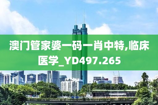 澳門管家婆一碼一肖中特,臨床醫(yī)學(xué)_YD497.265