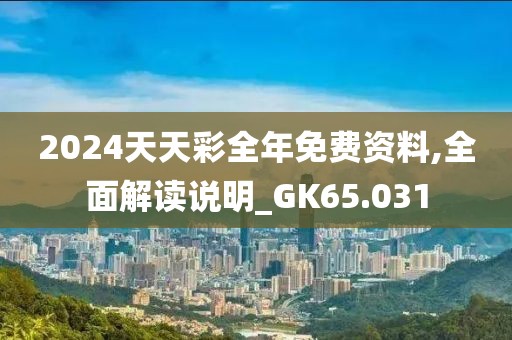 2024天天彩全年免費資料,全面解讀說明_GK65.031