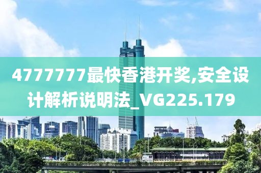 4777777最快香港開獎,安全設(shè)計解析說明法_VG225.179