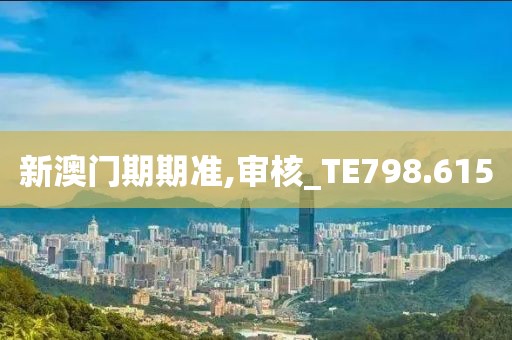 新澳門期期準,審核_TE798.615