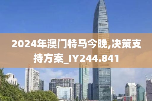 2024年澳門特馬今晚,決策支持方案_IY244.841