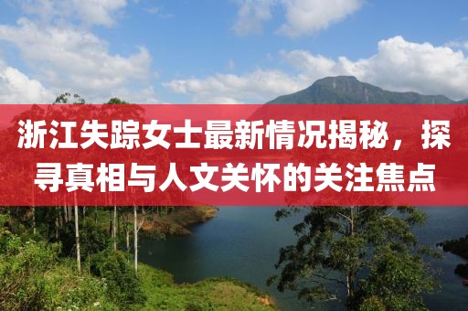 浙江失蹤女士最新情況揭秘，探尋真相與人文關(guān)懷的關(guān)注焦點(diǎn)