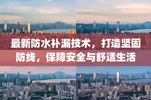 最新防水補(bǔ)漏技術(shù)，打造堅(jiān)固防線(xiàn)，保障安全與舒適生活