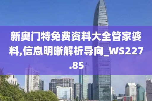 新奧門特免費(fèi)資料大全管家婆料,信息明晰解析導(dǎo)向_WS227.85