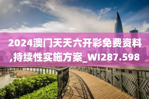 2024澳門天天六開彩免費資料,持續(xù)性實施方案_WI287.598