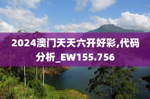 2024澳門(mén)天天六開(kāi)好彩,代碼分析_EW155.756