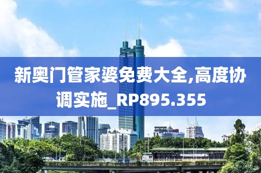 新奧門管家婆免費大全,高度協(xié)調(diào)實施_RP895.355