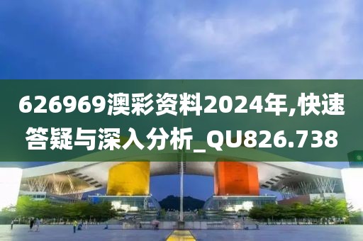 626969澳彩資料2024年,快速答疑與深入分析_QU826.738